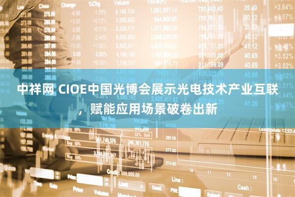 中祥网 CIOE中国光博会展示光电技术产业互联，赋能应用场景破卷出新