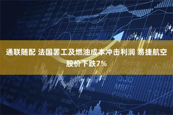 通联随配 法国罢工及燃油成本冲击利润 易捷航空股价下跌7%
