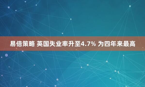 易倍策略 英国失业率升至4.7% 为四年来最高