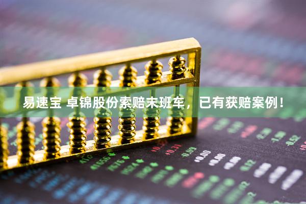 易速宝 卓锦股份索赔末班车，已有获赔案例！