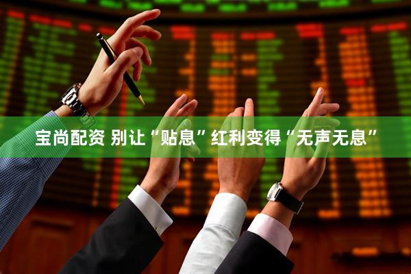 宝尚配资 别让“贴息”红利变得“无声无息”