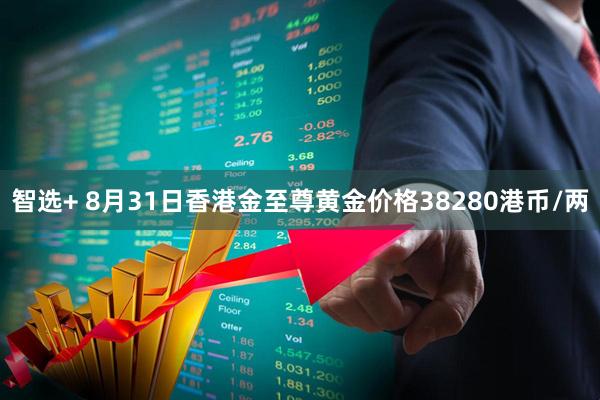 智选+ 8月31日香港金至尊黄金价格38280港币/两
