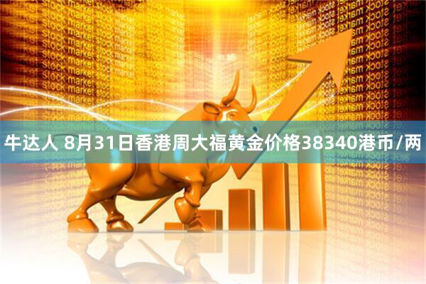 牛达人 8月31日香港周大福黄金价格38340港币/两