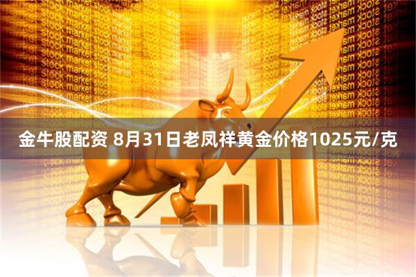 金牛股配资 8月31日老凤祥黄金价格1025元/克