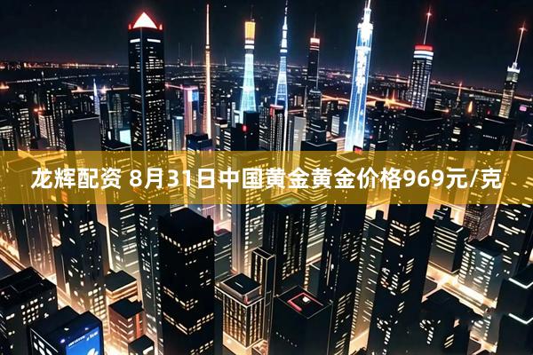 龙辉配资 8月31日中国黄金黄金价格969元/克
