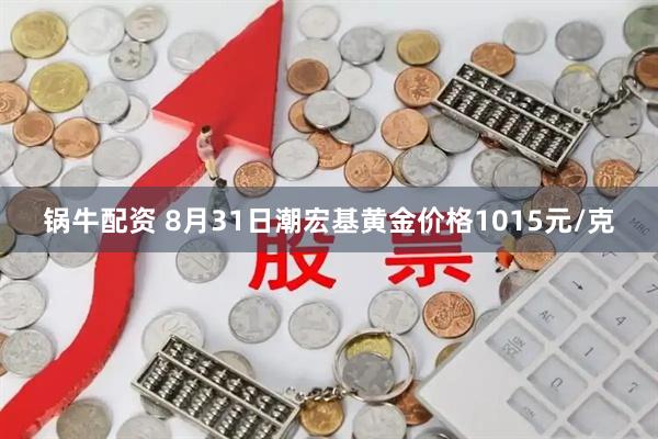 锅牛配资 8月31日潮宏基黄金价格1015元/克