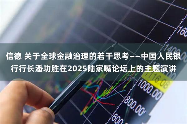 信德 关于全球金融治理的若干思考——中国人民银行行长潘功胜在2025陆家嘴论坛上的主题演讲
