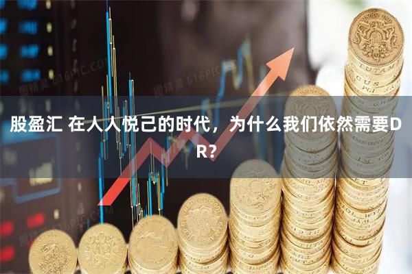 股盈汇 在人人悦己的时代，为什么我们依然需要DR？