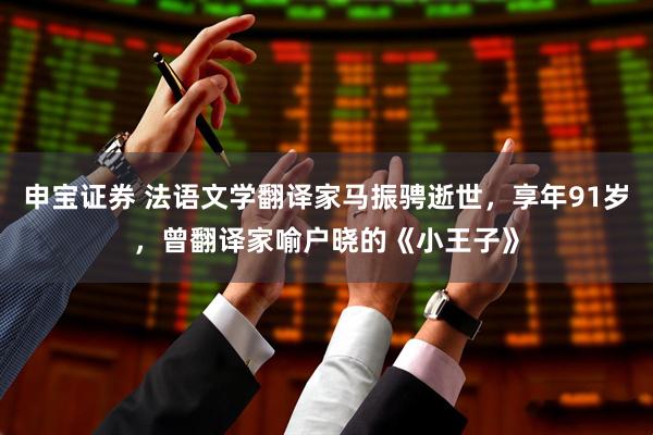 申宝证券 法语文学翻译家马振骋逝世，享年91岁，曾翻译家喻户晓的《小王子》