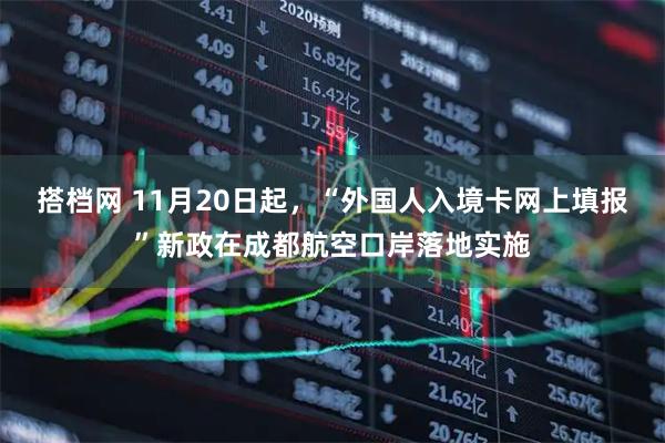 搭档网 11月20日起，“外国人入境卡网上填报”新政在成都航空口岸落地实施