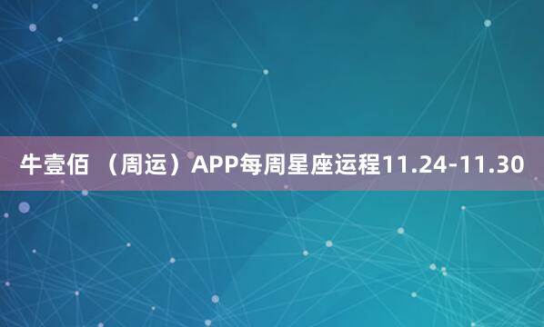 牛壹佰 （周运）APP每周星座运程11.24-11.30