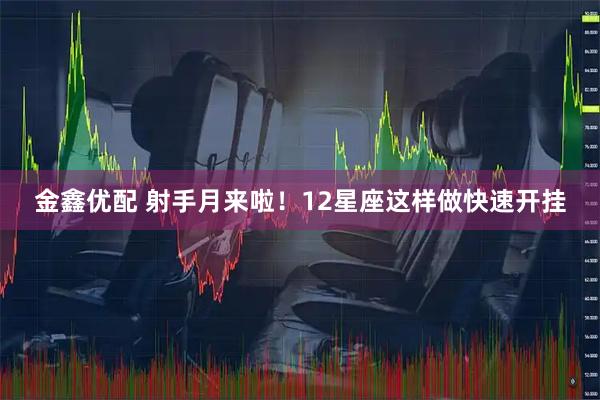 金鑫优配 射手月来啦！12星座这样做快速开挂
