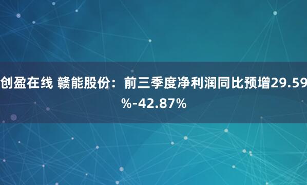 创盈在线 赣能股份：前三季度净利润同比预增29.59%-42.87%
