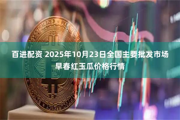 百进配资 2025年10月23日全国主要批发市场早春红玉瓜价格行情