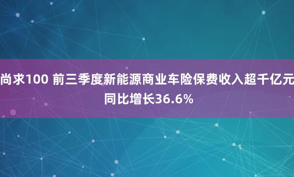 尚求100 前三季度新能源商业车险保费收入超千亿元 同比增长36.6%