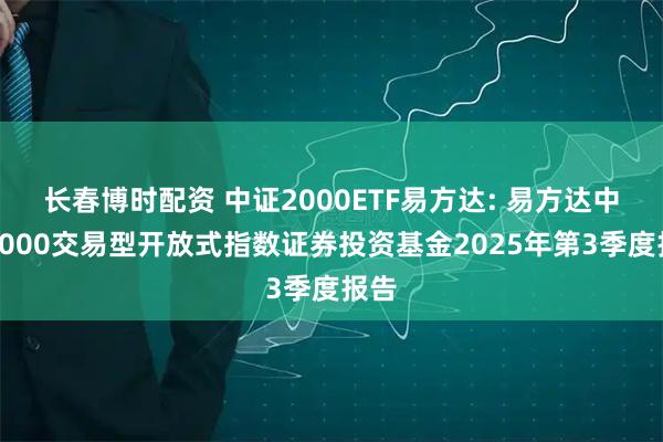 长春博时配资 中证2000ETF易方达: 易方达中证2000交易型开放式指数证券投资基金2025年第3季度报告