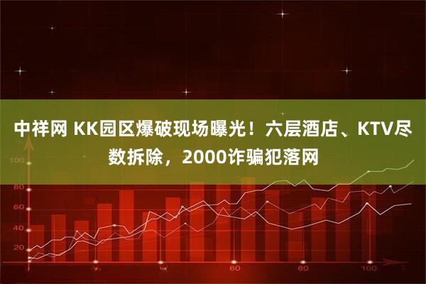 中祥网 KK园区爆破现场曝光！六层酒店、KTV尽数拆除，2000诈骗犯落网
