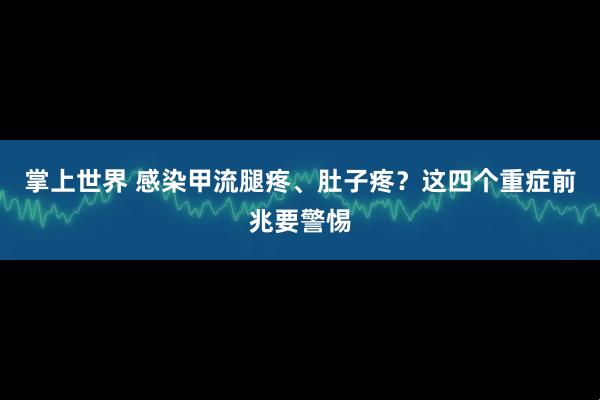 掌上世界 感染甲流腿疼、肚子疼？这四个重症前兆要警惕