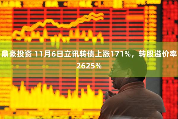 鼎豪投资 11月6日立讯转债上涨171%，转股溢价率2625%