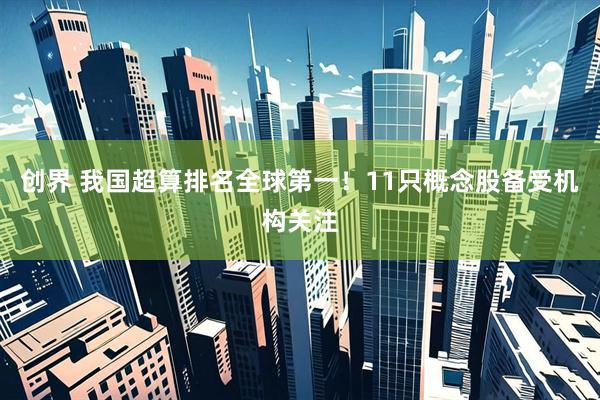 创界 我国超算排名全球第一！11只概念股备受机构关注